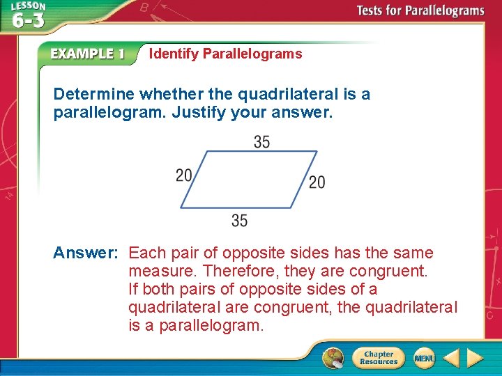 Identify Parallelograms Determine whether the quadrilateral is a parallelogram. Justify your answer. Answer: Each