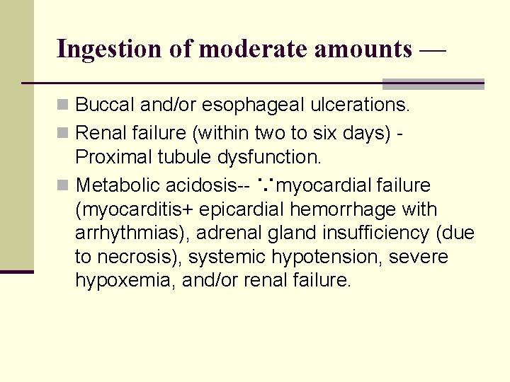 Ingestion of moderate amounts — n Buccal and/or esophageal ulcerations. n Renal failure (within