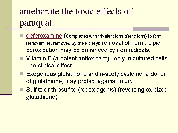 ameliorate the toxic effects of paraquat: n deferoxamine (Complexes with trivalent ions (ferric ions)