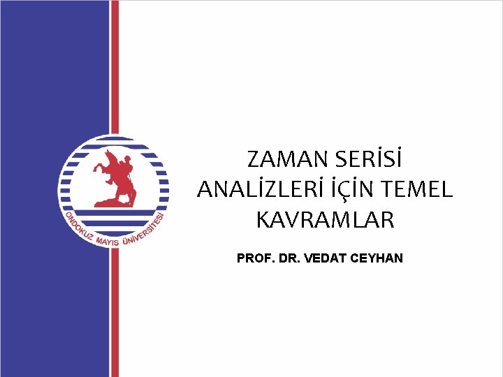 ZAMAN SERİSİ ANALİZLERİ İÇİN TEMEL KAVRAMLAR PROF. DR. VEDAT CEYHAN 