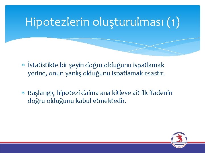 Hipotezlerin oluşturulması (1) İstatistikte bir şeyin doğru olduğunu ispatlamak yerine, onun yanlış olduğunu ispatlamak