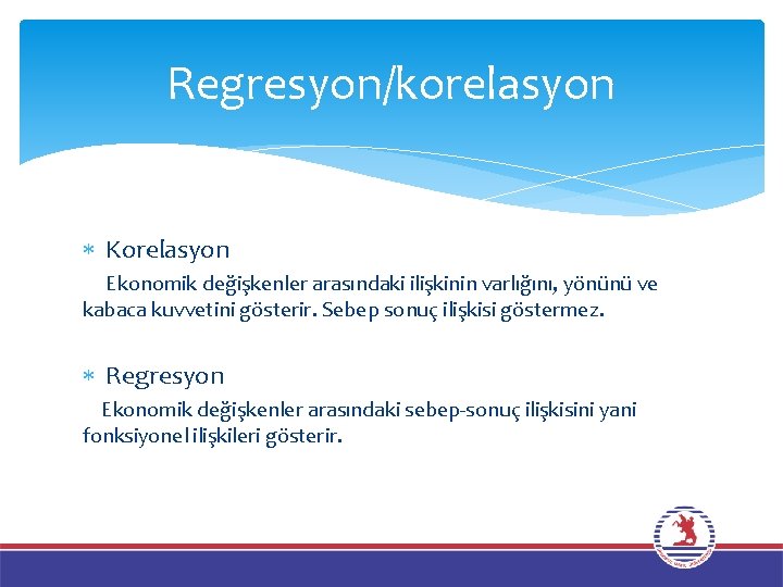 Regresyon/korelasyon Korelasyon Ekonomik değişkenler arasındaki ilişkinin varlığını, yönünü ve kabaca kuvvetini gösterir. Sebep sonuç