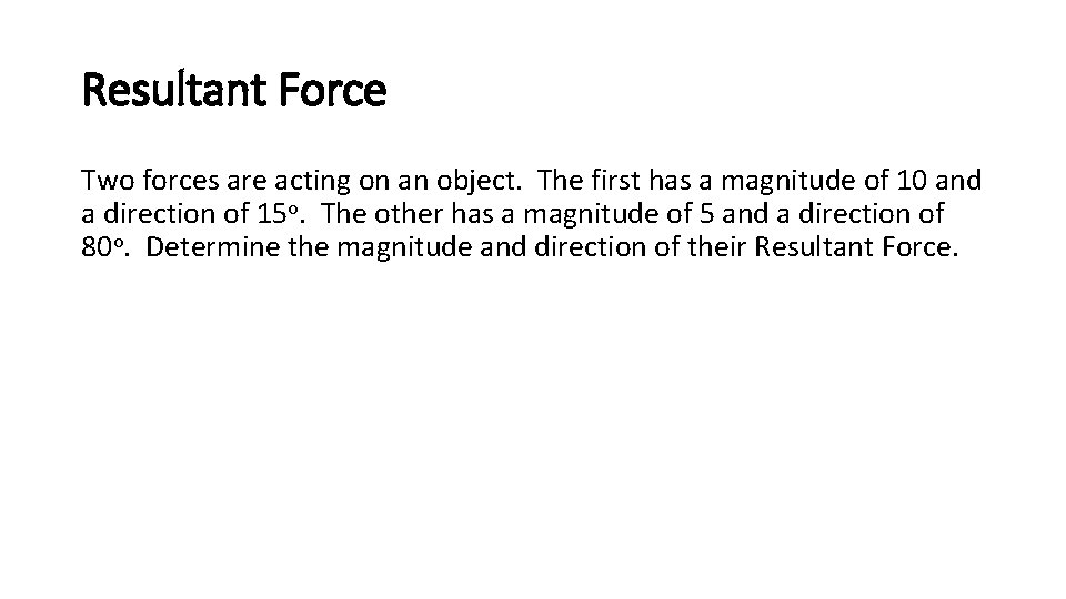 Resultant Force Two forces are acting on an object. The first has a magnitude