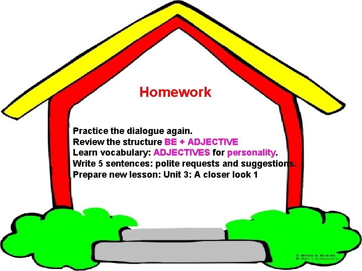 Homework Practice the dialogue again. Review the structure BE + ADJECTIVE Learn vocabulary: ADJECTIVES