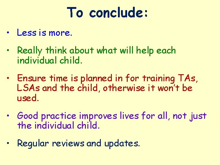 To conclude: • Less is more. • Really think about what will help each