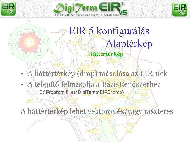 EIR 5 konfigurálás Alaptérkép Háttértérkép • A háttértérkép (dmp) másolása az EIR-nek • A