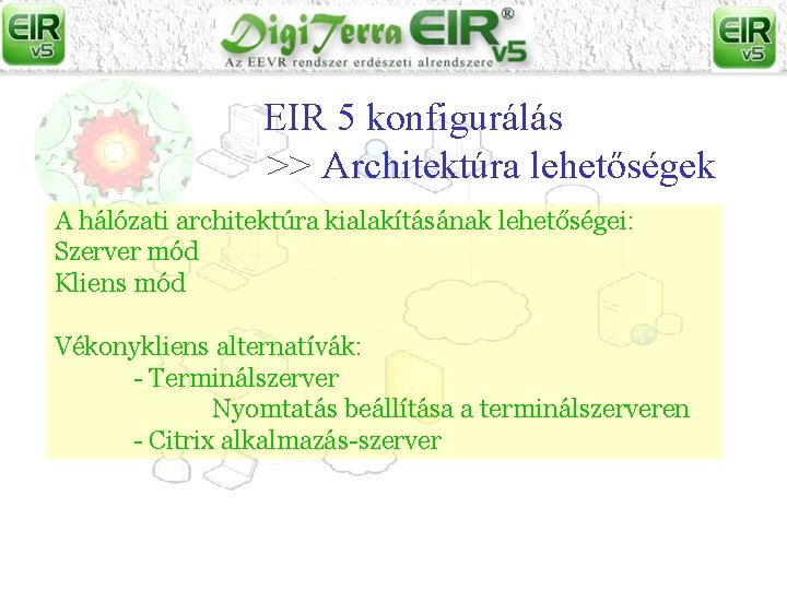 EIR 5 konfigurálás >> Architektúra lehetőségek A hálózati architektúra kialakításának lehetőségei: Szerver mód Kliens