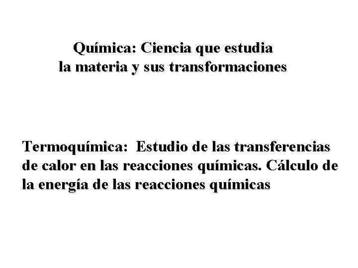 Química: Ciencia que estudia la materia y sus transformaciones Termoquímica: Estudio de las transferencias