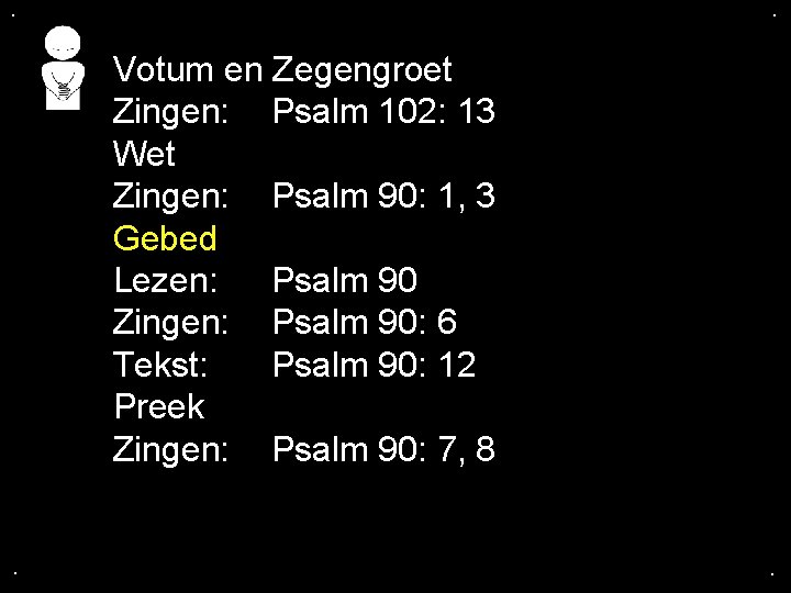 . . Votum en Zegengroet Zingen: Psalm 102: 13 Wet Zingen: Psalm 90: 1,