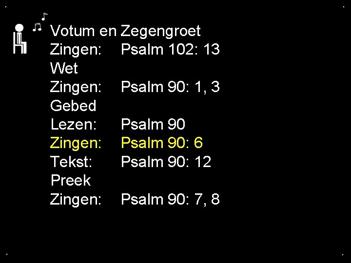 . . Votum en Zegengroet Zingen: Psalm 102: 13 Wet Zingen: Psalm 90: 1,