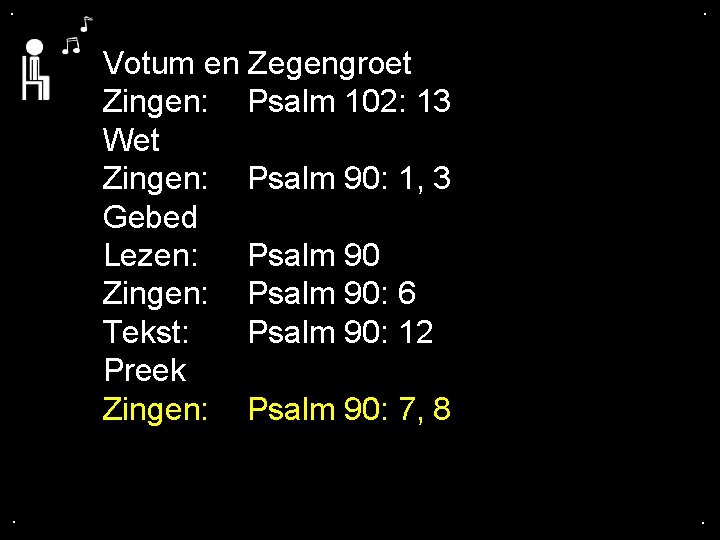 . . Votum en Zegengroet Zingen: Psalm 102: 13 Wet Zingen: Psalm 90: 1,