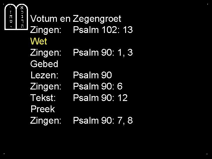 . . Votum en Zegengroet Zingen: Psalm 102: 13 Wet Zingen: Psalm 90: 1,