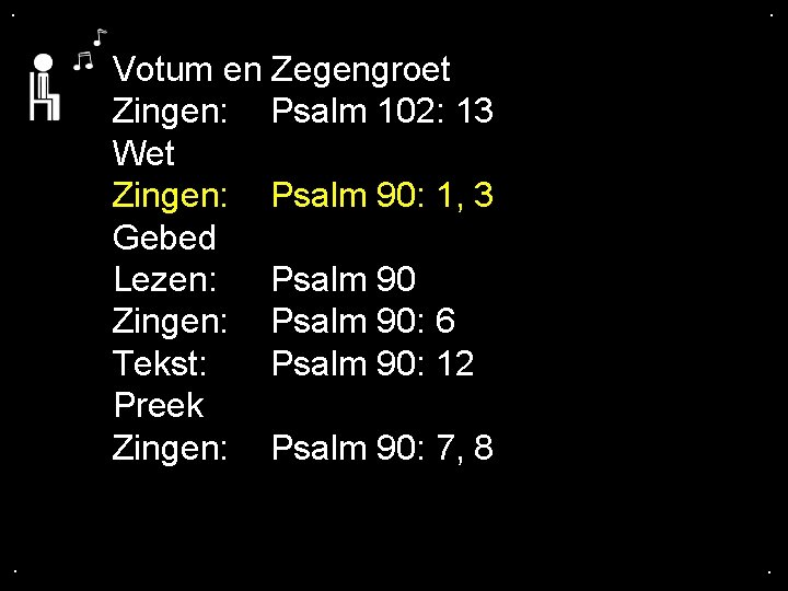 . . Votum en Zegengroet Zingen: Psalm 102: 13 Wet Zingen: Psalm 90: 1,