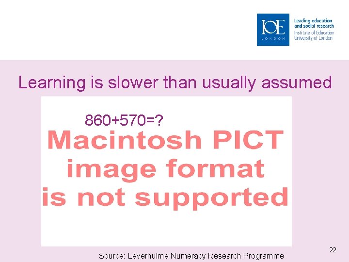 Learning is slower than usually assumed 860+570=? Source: Leverhulme Numeracy Research Programme 22 