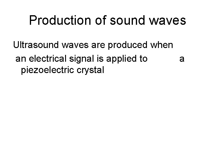 Production of sound waves Ultrasound waves are produced when an electrical signal is applied