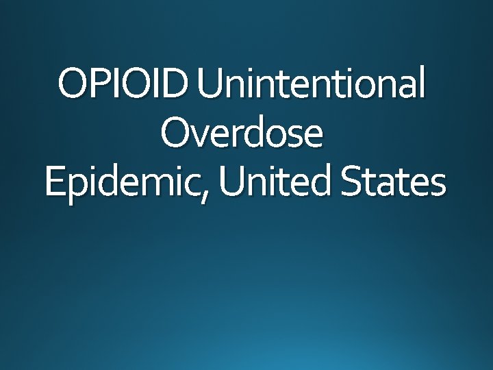OPIOID Unintentional Overdose Epidemic, United States 