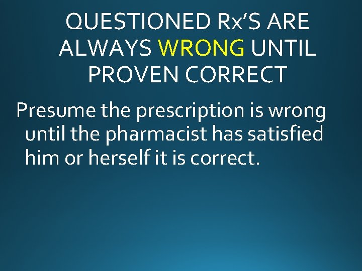 QUESTIONED Rx’S ARE ALWAYS WRONG UNTIL PROVEN CORRECT Presume the prescription is wrong until