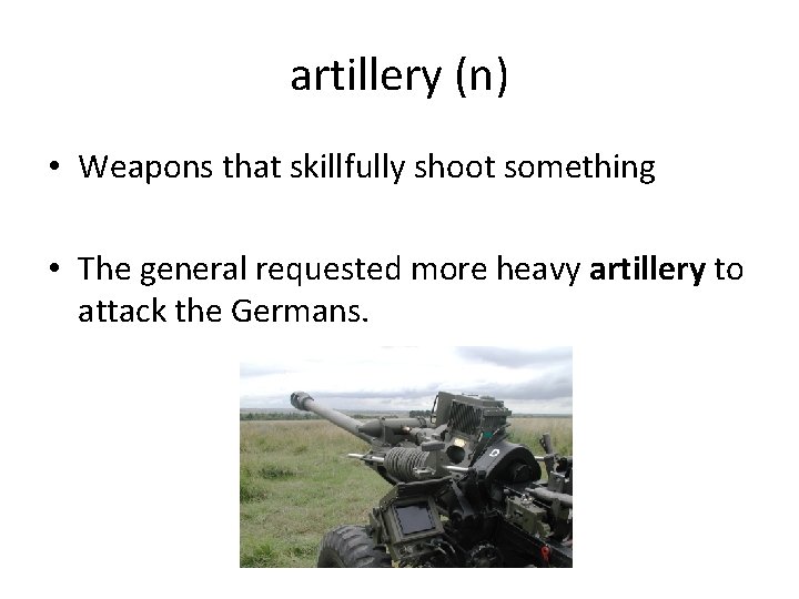 artillery (n) • Weapons that skillfully shoot something • The general requested more heavy