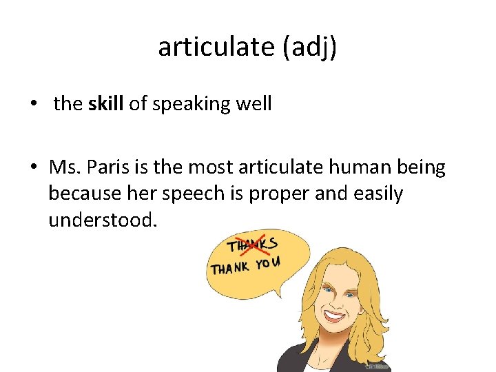 articulate (adj) • the skill of speaking well • Ms. Paris is the most