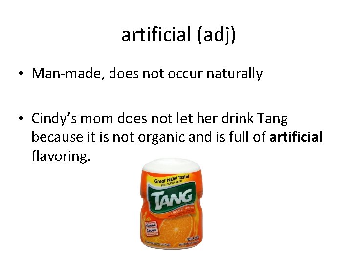 artificial (adj) • Man-made, does not occur naturally • Cindy’s mom does not let