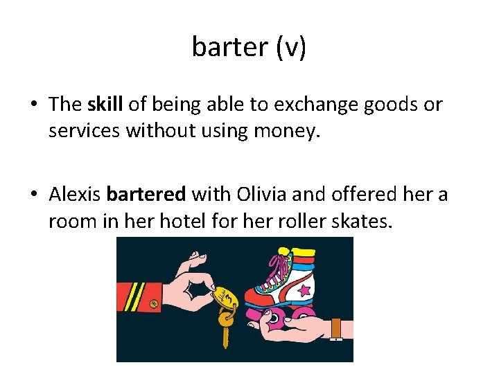 barter (v) • The skill of being able to exchange goods or services without