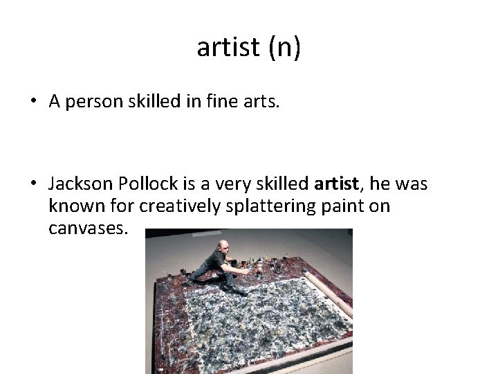 artist (n) • A person skilled in fine arts. • Jackson Pollock is a