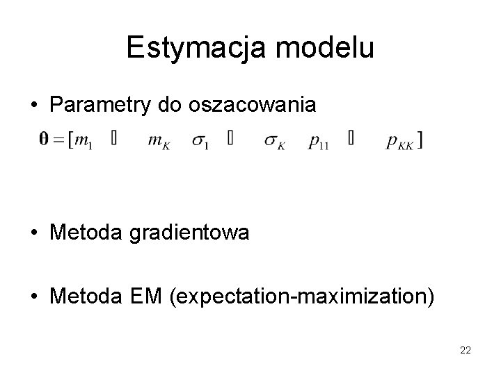 Estymacja modelu • Parametry do oszacowania • Metoda gradientowa • Metoda EM (expectation-maximization) 22