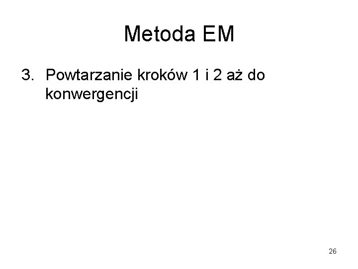 Metoda EM 3. Powtarzanie kroków 1 i 2 aż do konwergencji 26 