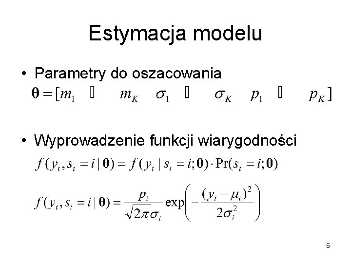 Estymacja modelu • Parametry do oszacowania • Wyprowadzenie funkcji wiarygodności 6 