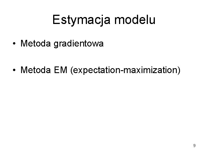 Estymacja modelu • Metoda gradientowa • Metoda EM (expectation-maximization) 9 