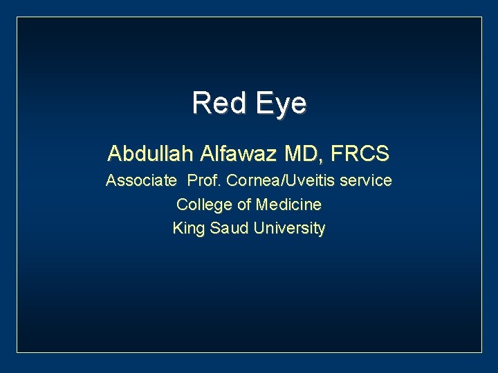 Red Eye Abdullah Alfawaz MD, FRCS Associate Prof. Cornea/Uveitis service College of Medicine King