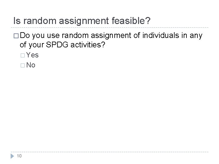 Is random assignment feasible? � Do you use random assignment of individuals in any