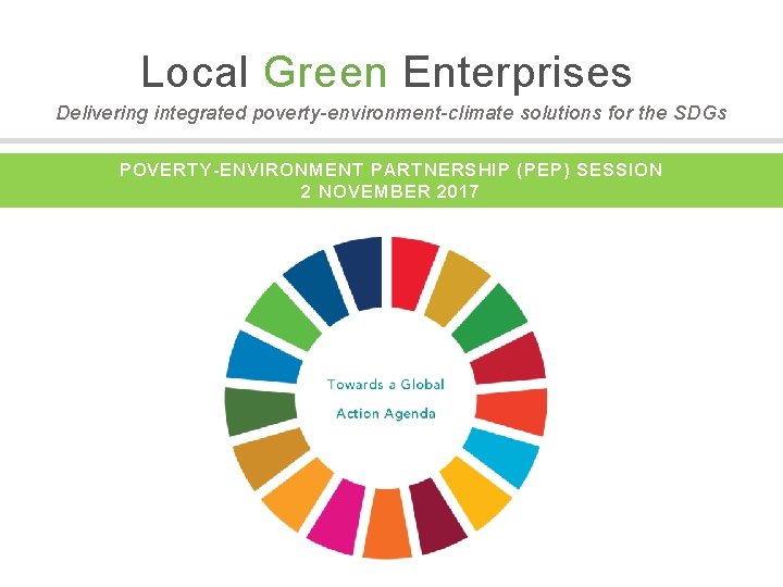 Local Green Enterprises Delivering integrated poverty-environment-climate solutions for the SDGs POVERTY-ENVIRONMENT PARTNERSHIP (PEP) SESSION