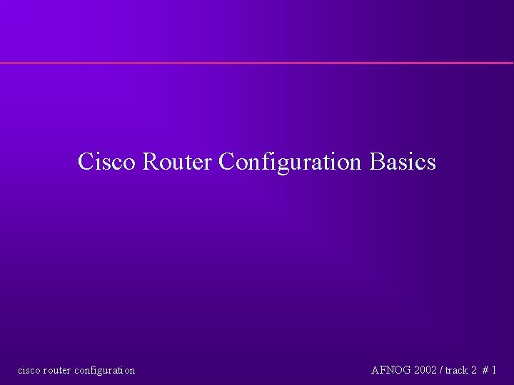 Cisco Router Configuration Basics cisco router configuration AFNOG 2002 / track 2 # 1