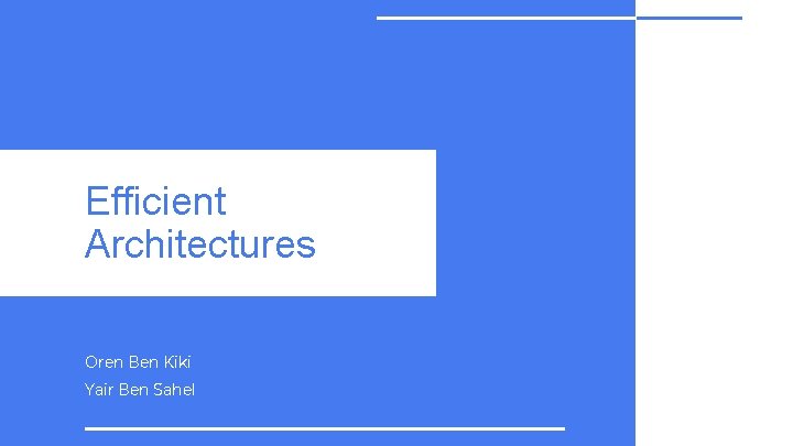 Efficient Architectures Oren Ben Kiki Yair Ben Sahel 