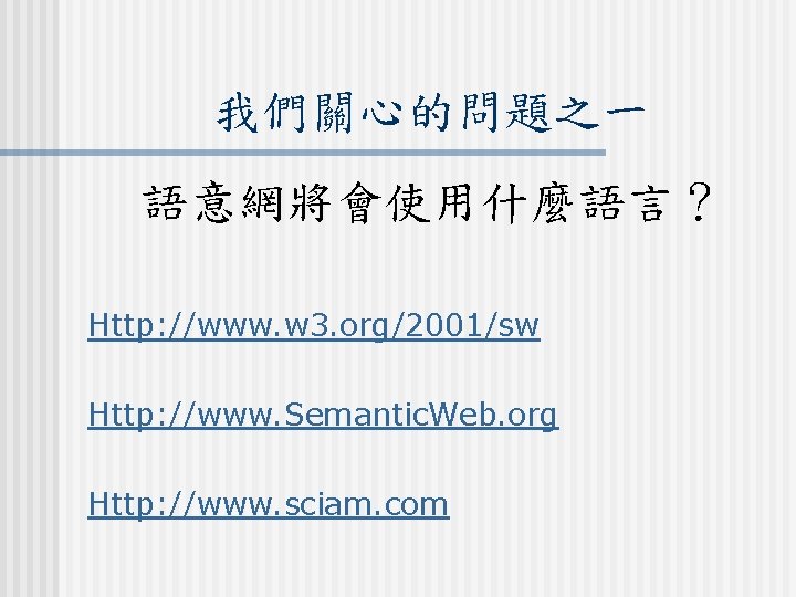 我們關心的問題之一 語意網將會使用什麼語言？ Http: //www. w 3. org/2001/sw Http: //www. Semantic. Web. org Http: //www.