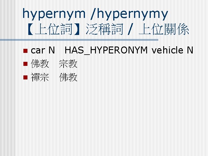 hypernym /hypernymy 【上位詞】泛稱詞 / 上位關係 car N HAS_HYPERONYM vehicle N n 佛教 宗教 n