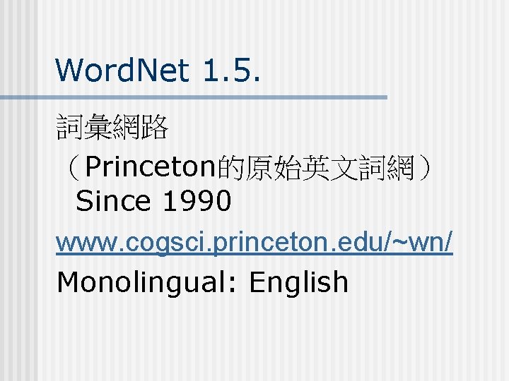 Word. Net 1. 5. 詞彙網路 （Princeton的原始英文詞網） Since 1990 www. cogsci. princeton. edu/~wn/ Monolingual: English