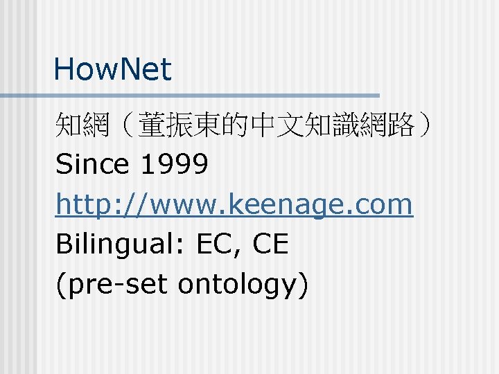 How. Net 知網（董振東的中文知識網路） Since 1999 http: //www. keenage. com Bilingual: EC, CE (pre-set ontology)