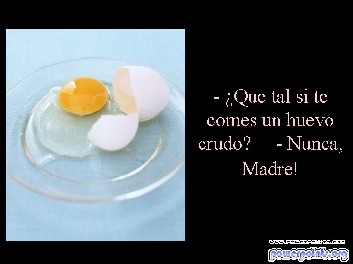 - ¿Que tal si te comes un huevo crudo? - Nunca, Madre! 