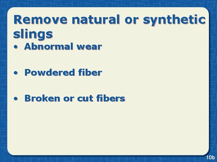 Remove natural or synthetic slings • Abnormal wear • Powdered fiber • Broken or