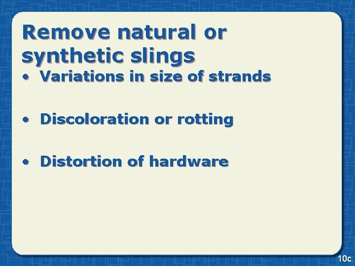 Remove natural or synthetic slings • Variations in size of strands • Discoloration or