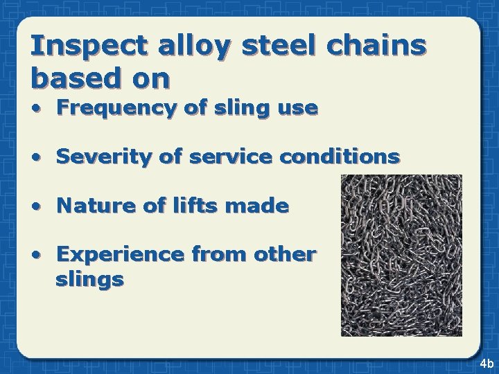 Inspect alloy steel chains based on • Frequency of sling use • Severity of