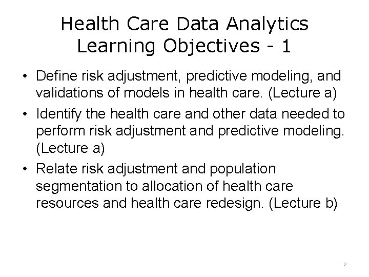 Health Care Data Analytics Learning Objectives - 1 • Define risk adjustment, predictive modeling,