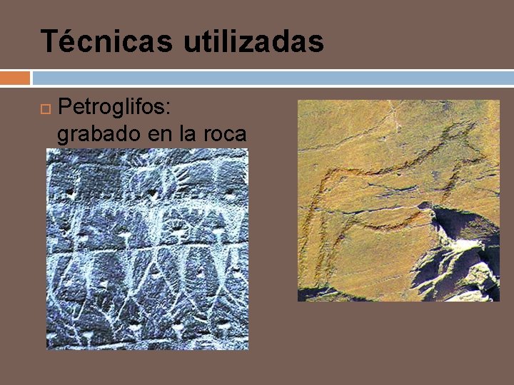 Técnicas utilizadas Petroglifos: grabado en la roca 
