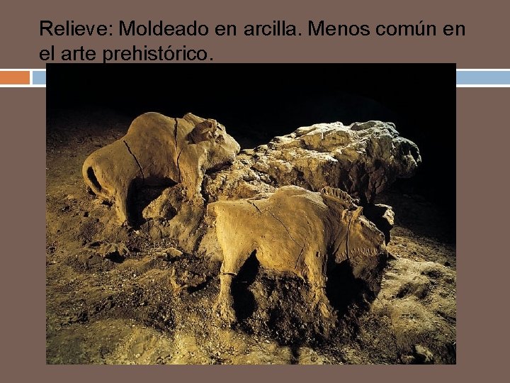 Relieve: Moldeado en arcilla. Menos común en el arte prehistórico. 