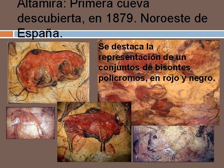 Altamira: Primera cueva descubierta, en 1879. Noroeste de España. Se destaca la representación de