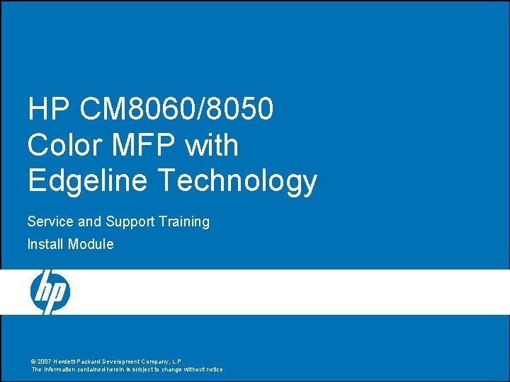 HP CM 8060/8050 Color MFP with Edgeline Technology Service and Support Training Install Module HP CM 8060/8050 Color MFP with Edgeline Technology Service and Support Training Install Module