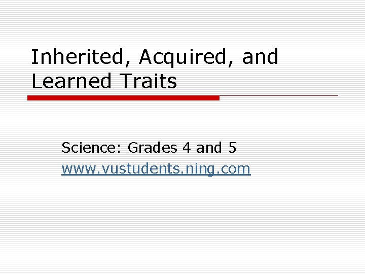 Inherited, Acquired, and Learned Traits Science: Grades 4 and 5 www. vustudents. ning. com