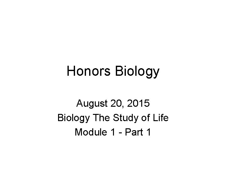 Honors Biology August 20, 2015 Biology The Study of Life Module 1 - Part